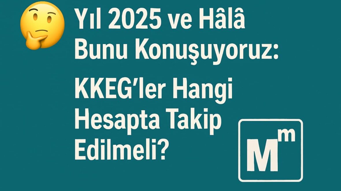 Yıl 2025 ve Hâlâ Bunu Konuşuyoruz: KKEG’ler Hangi Hesapta Takip Edilmeli?